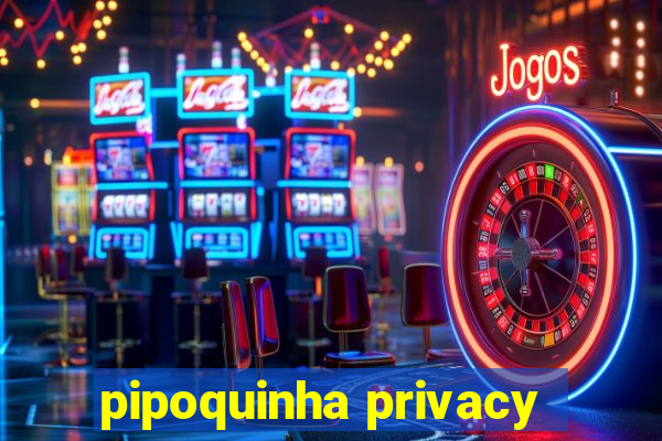 pipoquinha privacy